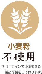 小麦粉不使用※同一ラインで小麦を含む製品を製造しております。