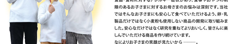 食品・食材に対するアレルギー症状があり、食事やおやつの制限のあるお子様に対するお母様のお悩みは深刻です。