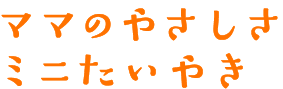 ママのやさしさ　ミニたいやき